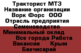 Тракторист МТЗ › Название организации ­ Ворк Форс, ООО › Отрасль предприятия ­ Семеноводство › Минимальный оклад ­ 42 900 - Все города Работа » Вакансии   . Крым,Бахчисарай